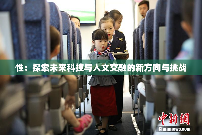 性：探索未来科技与人文交融的新方向与挑战