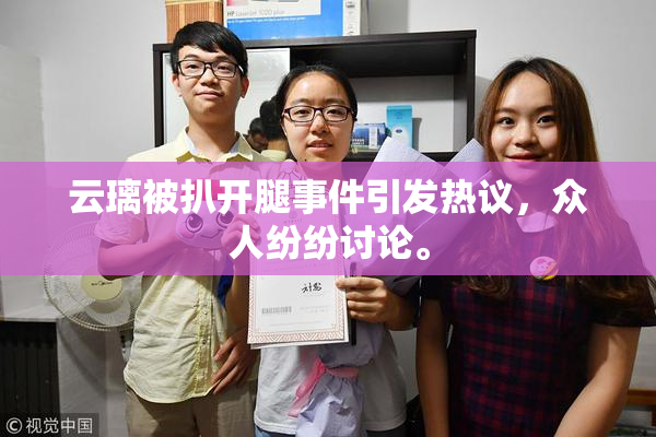 云璃被扒开腿事件引发热议，众人纷纷讨论。