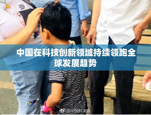 中国在科技创新领域持续领跑全球发展趋势