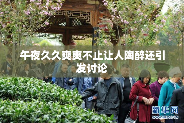 午夜久久爽爽不止让人陶醉还引发讨论