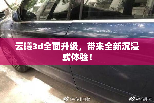 云曦3d全面升级，带来全新沉浸式体验！