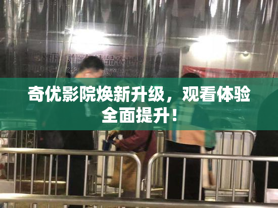 奇优影院焕新升级，观看体验全面提升！