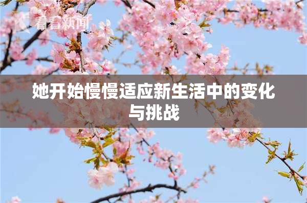 她开始慢慢适应新生活中的变化与挑战