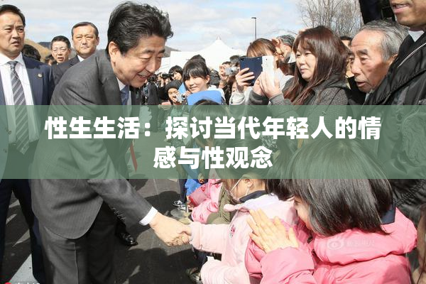 性生生活：探讨当代年轻人的情感与性观念