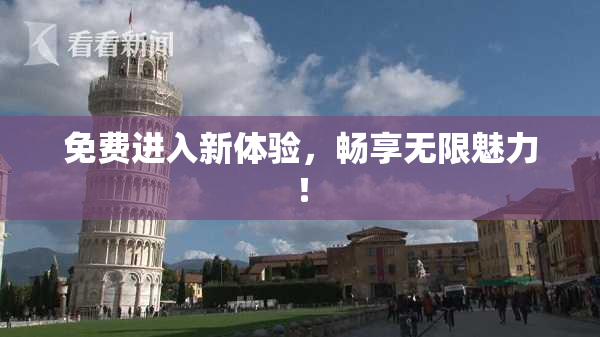 免费进入新体验，畅享无限魅力！