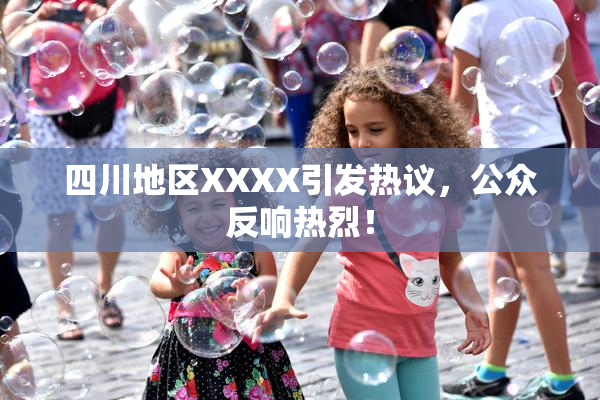 四川地区XXXX引发热议，公众反响热烈！