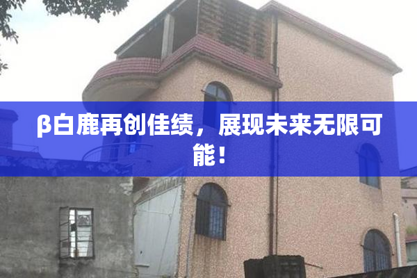 β白鹿再创佳绩，展现未来无限可能！