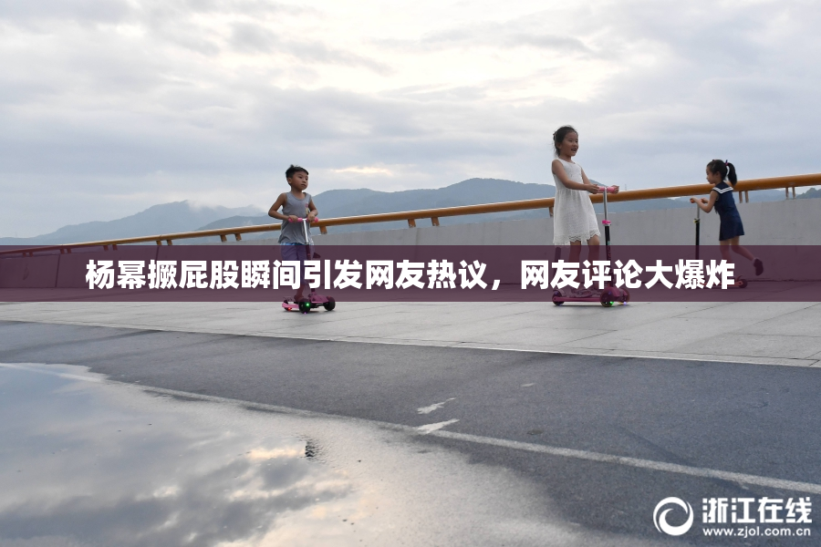 杨幂撅屁股瞬间引发网友热议，网友评论大爆炸