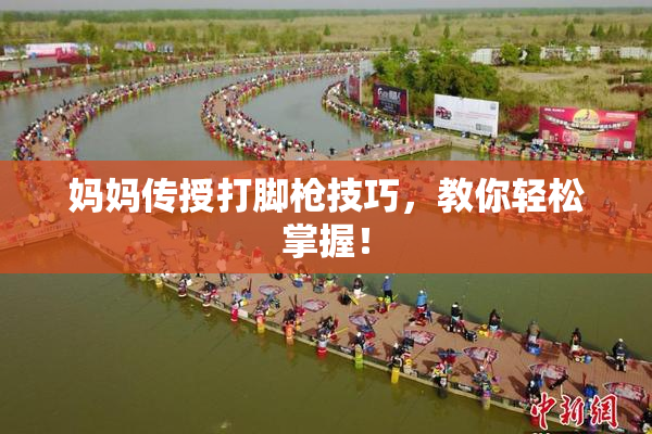 妈妈传授打脚枪技巧，教你轻松掌握！