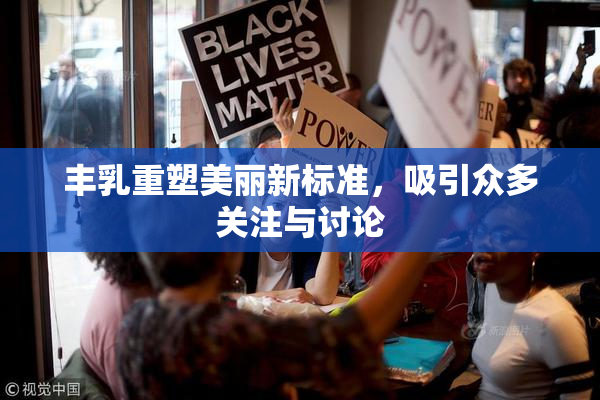 丰乳重塑美丽新标准，吸引众多关注与讨论
