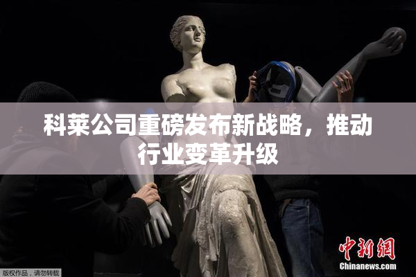 科莱公司重磅发布新战略，推动行业变革升级