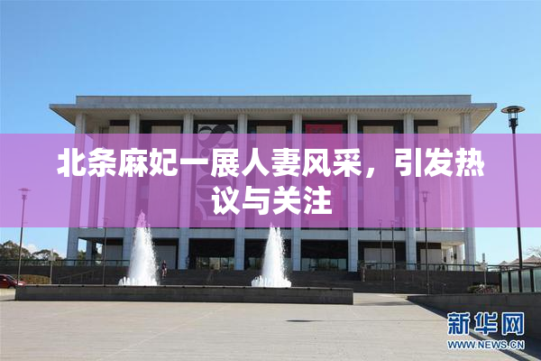 北条麻妃一展人妻风采，引发热议与关注