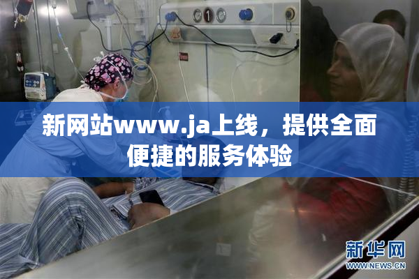 新网站www.ja上线，提供全面便捷的服务体验