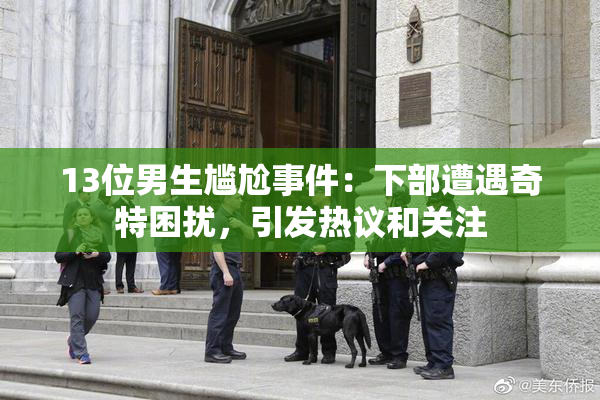 13位男生尴尬事件：下部遭遇奇特困扰，引发热议和关注