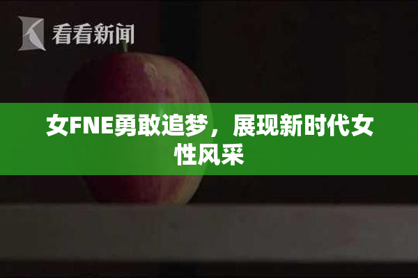 女FNE勇敢追梦，展现新时代女性风采