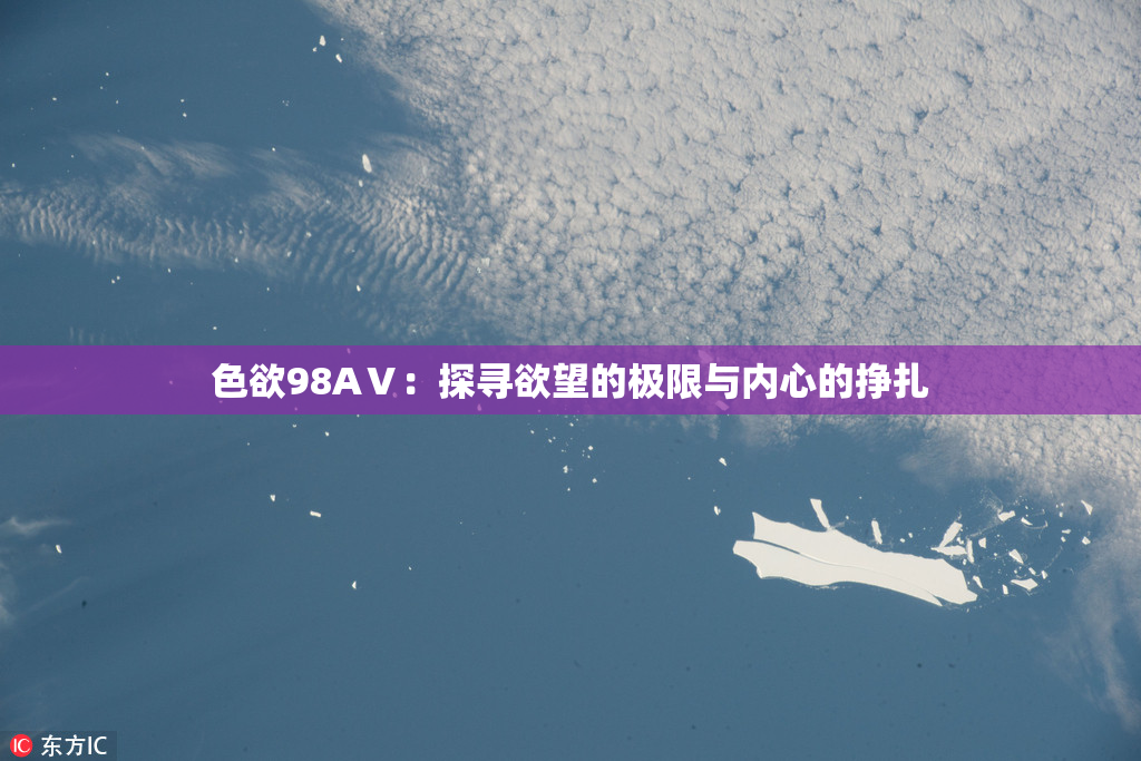 色欲98AⅤ：探寻欲望的极限与内心的挣扎