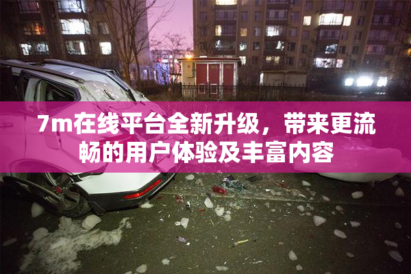 7m在线平台全新升级，带来更流畅的用户体验及丰富内容