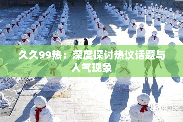 久久99热：深度探讨热议话题与人气现象