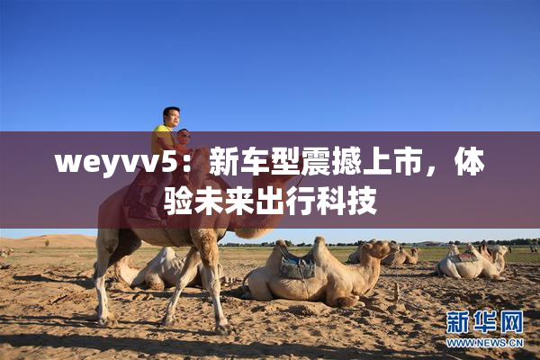 weyvv5：新车型震撼上市，体验未来出行科技