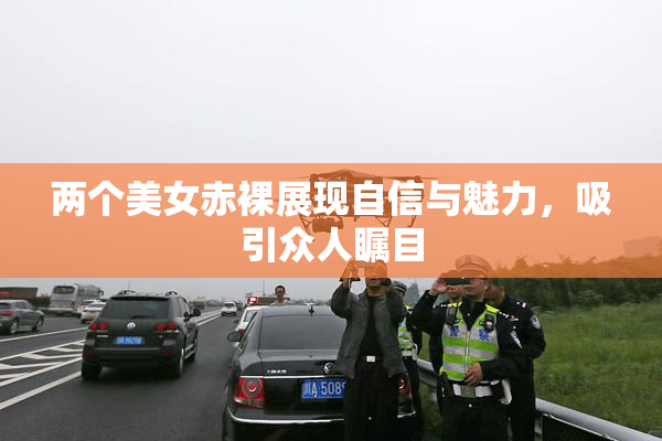 两个美女赤裸展现自信与魅力，吸引众人瞩目