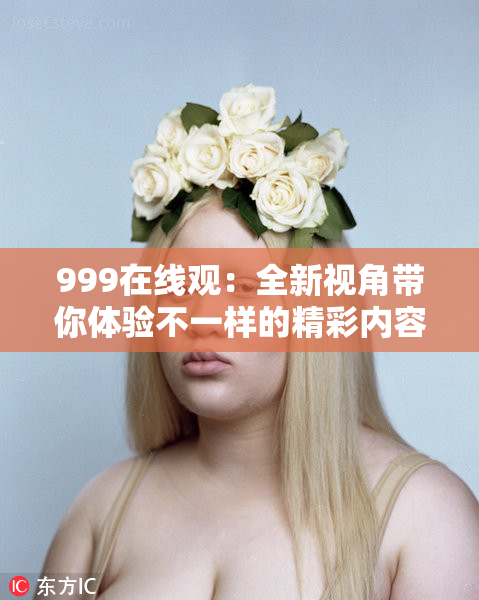 999在线观：全新视角带你体验不一样的精彩内容！