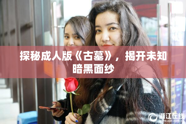 探秘成人版《古墓》，揭开未知暗黑面纱