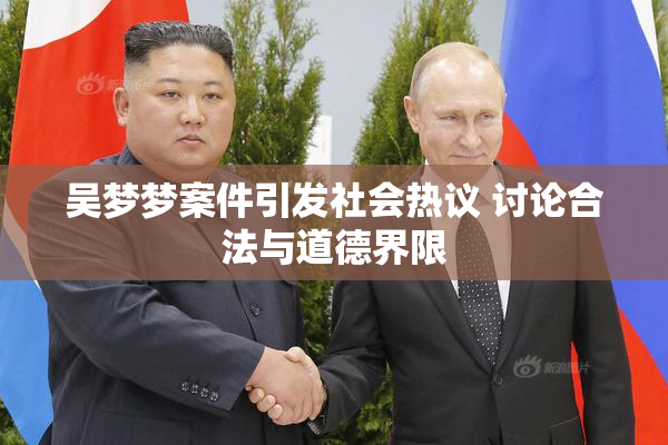 吴梦梦案件引发社会热议 讨论合法与道德界限