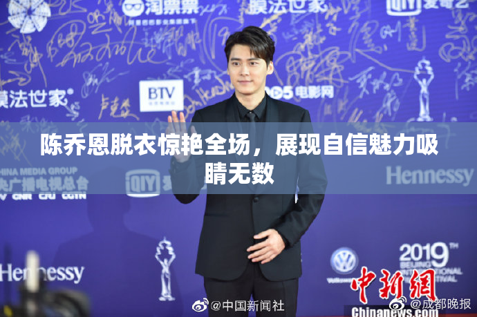 陈乔恩脱衣惊艳全场，展现自信魅力吸睛无数