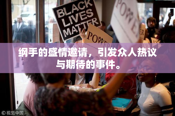 纲手的盛情邀请，引发众人热议与期待的事件。