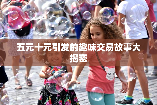 五元十元引发的趣味交易故事大揭密