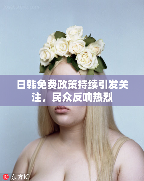 日韩免费政策持续引发关注，民众反响热烈