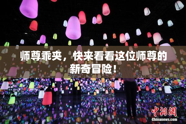 师尊乖夹，快来看看这位师尊的新奇冒险！
