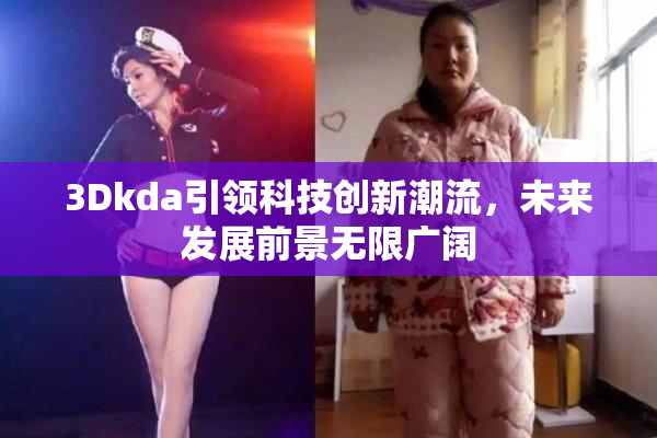 3Dkda引领科技创新潮流，未来发展前景无限广阔