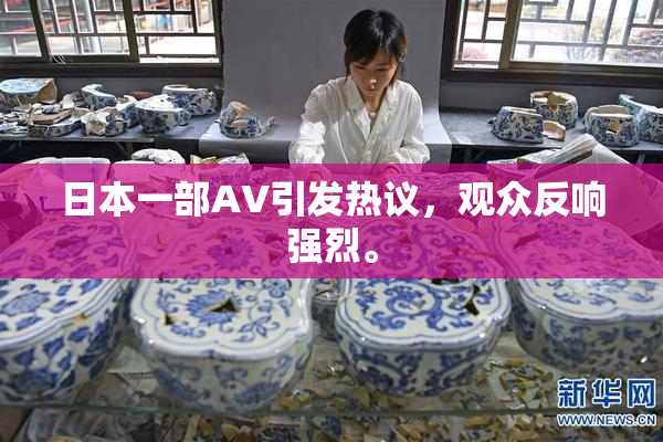 日本一部AV引发热议，观众反响强烈。