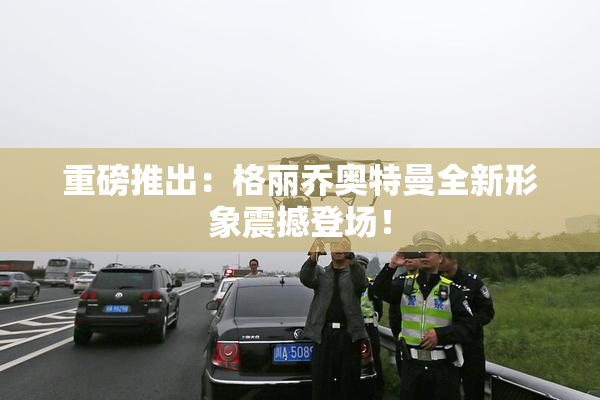 重磅推出：格丽乔奥特曼全新形象震撼登场！