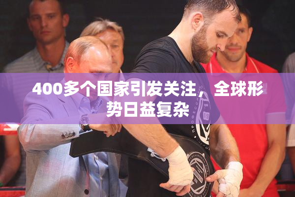 400多个国家引发关注，全球形势日益复杂