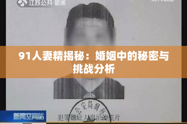 91人妻精揭秘：婚姻中的秘密与挑战分析