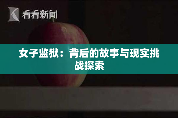 女子监狱：背后的故事与现实挑战探索
