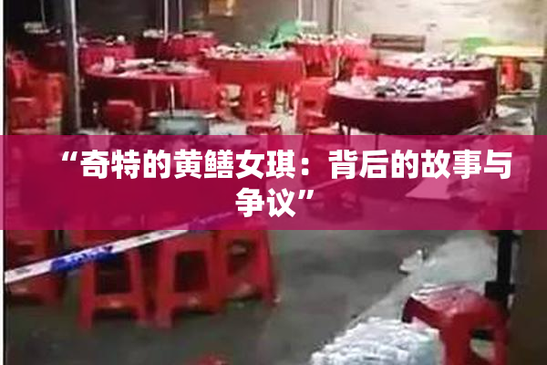 “奇特的黄鳝女琪：背后的故事与争议”