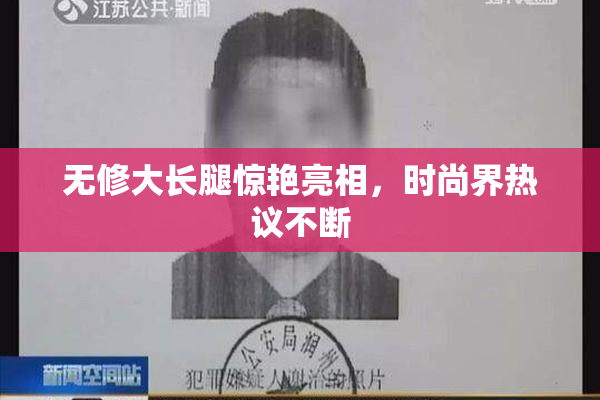 无修大长腿惊艳亮相，时尚界热议不断