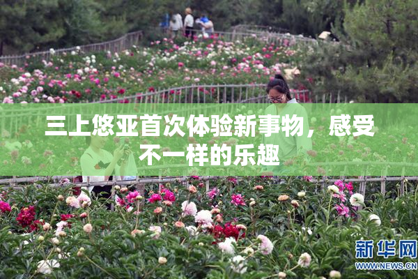 三上悠亚首次体验新事物，感受不一样的乐趣