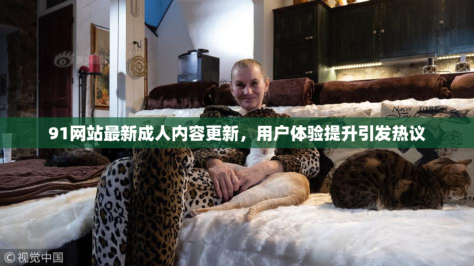 91网站最新成人内容更新，用户体验提升引发热议