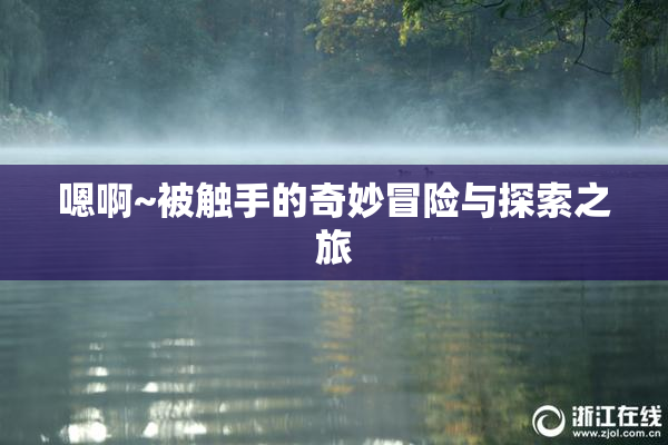 嗯啊~被触手的奇妙冒险与探索之旅