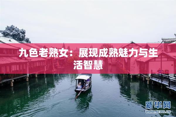 九色老熟女：展现成熟魅力与生活智慧
