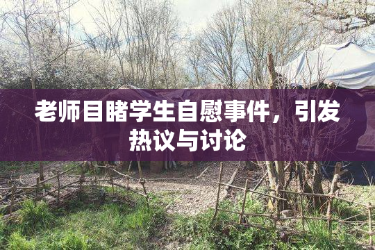 老师目睹学生自慰事件，引发热议与讨论