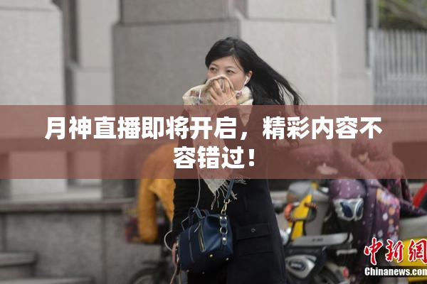 月神直播即将开启，精彩内容不容错过！