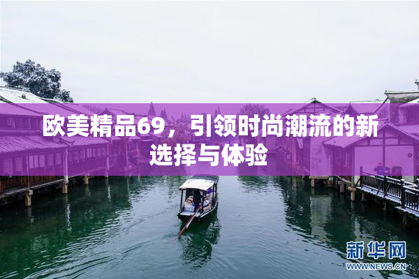 欧美精品69，引领时尚潮流的新选择与体验