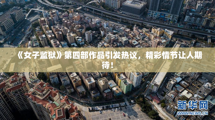 《女子监狱》第四部作品引发热议，精彩情节让人期待！