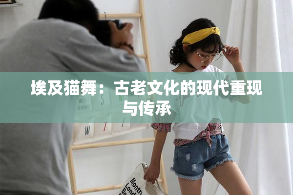 埃及猫舞：古老文化的现代重现与传承
