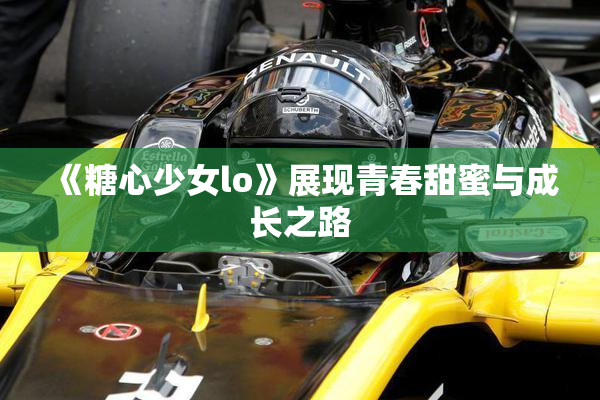 《糖心少女lo》展现青春甜蜜与成长之路